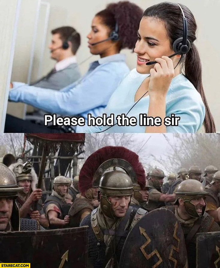Call center please hold the line sir literally soldiers