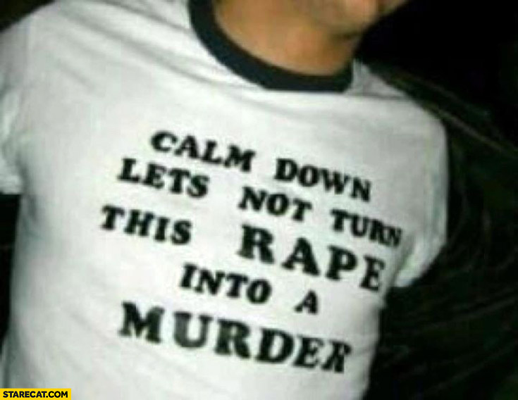 Calm down lets not turn this rape into a murder t-shirt quote