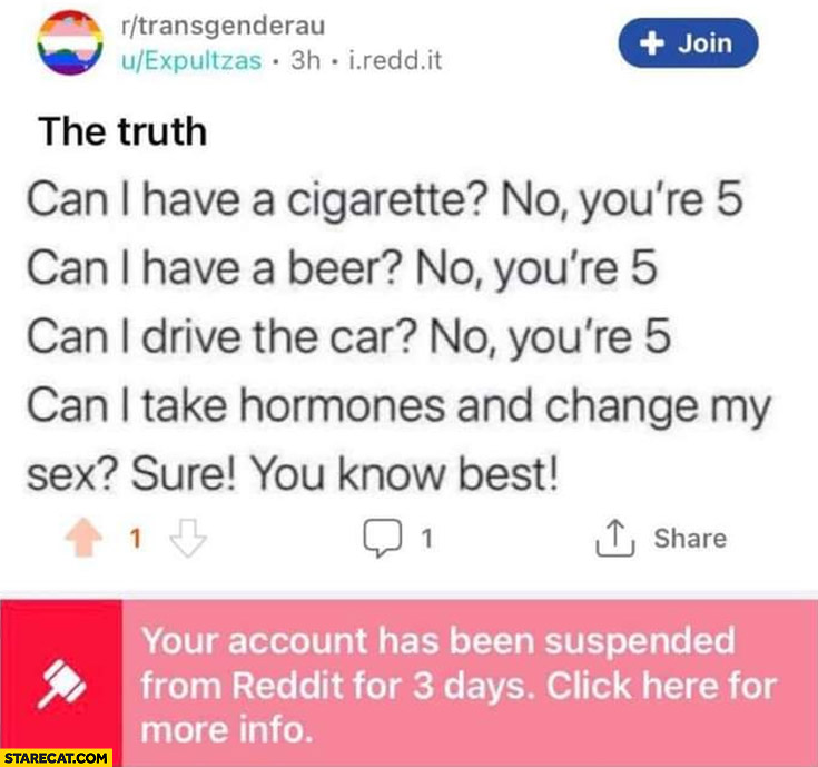 Can I have a cigarrete, beer, drive the car? No you’re 5. Take hormones and change my sex? Sure you know best reddit account banned suspended