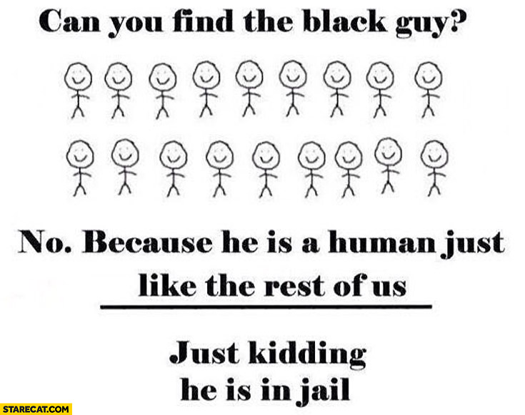Can you find the black guy no because he is a human just like the rest of us just kidding he is in jail