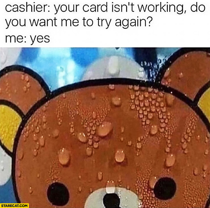 Cashier your card isn’t working, do you want me to try again? Me: yes sweating