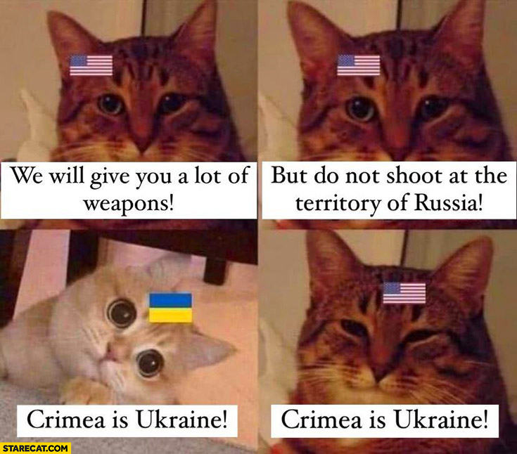 Cat USA we will give you a lot of weapons, but do not shoot at the territory of Russia, Crimea is Ukraine