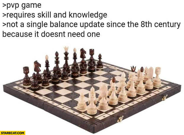 Chess: pvp game, requires skill and knowledge, not a single balance update since the 8th century because it doesn’t need one
