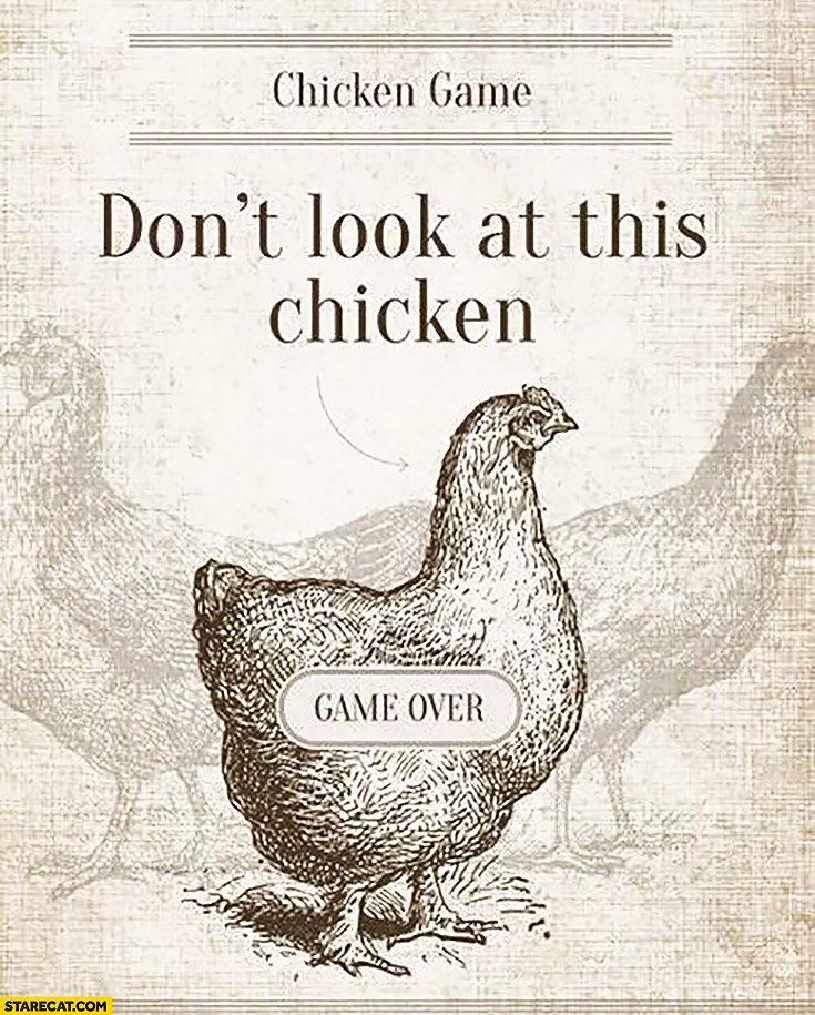 Chicken game: don’t look at this chicken. Game Over
