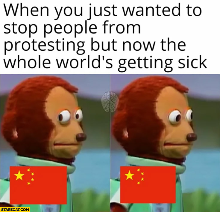China when you just wanted to stop people from protesting but now the whole world is getting sick