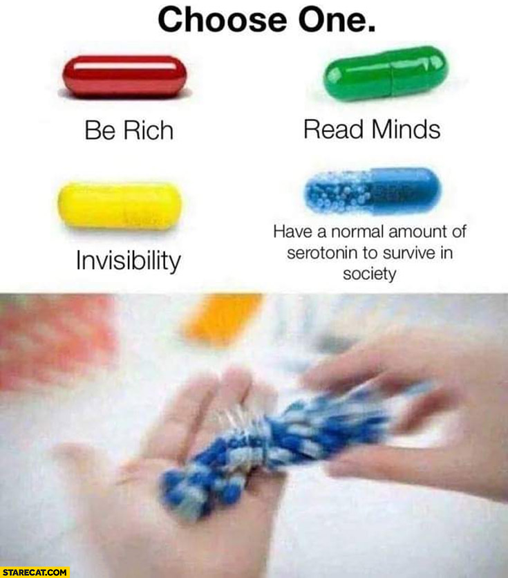 Choose one pill: be rich, read minds, invisibility, have a normal amount of serotonin to survive in society