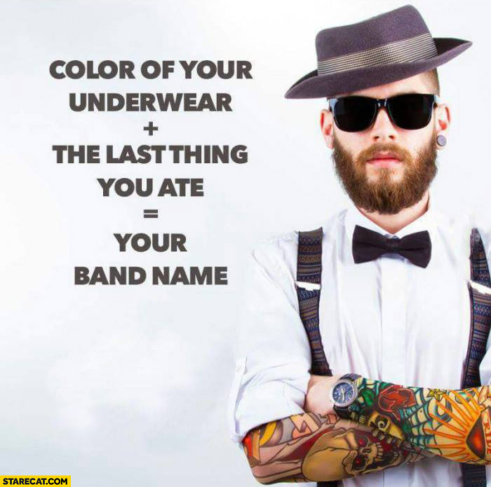 Color of your underwear plus the last thing you ate is your band name
