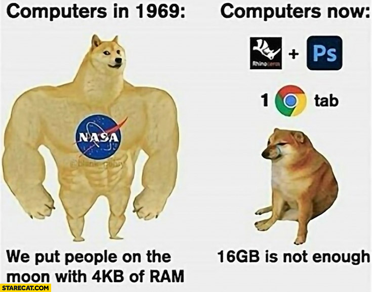 Computers in 1969 we put people on the moon with 4KB of ram computers now 16GB is not enough doge
