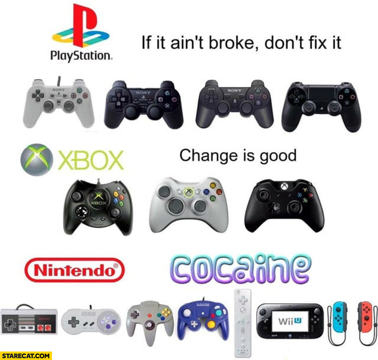 Console pads: playstation if it ain’t broke don’t fix it, xbox change is good, nintendo cocaine