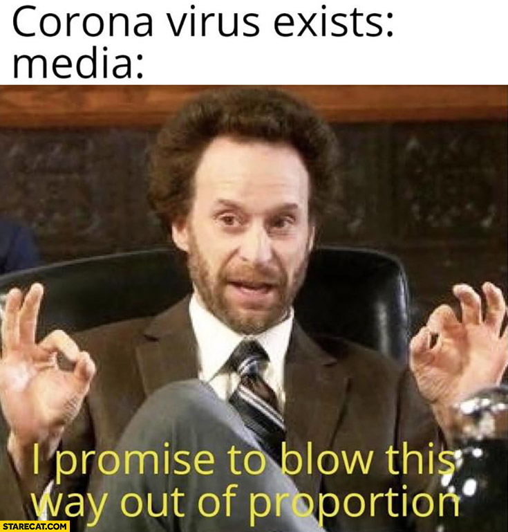 Corona virus exists, media: I promise to blow this way out of proportion