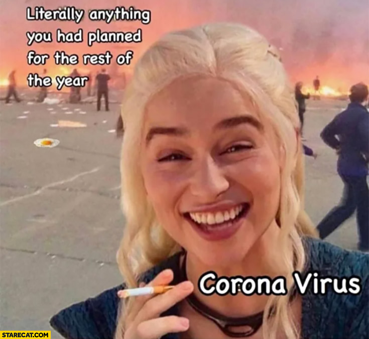Corona virus laughing at literally anything you had planned for the rest of the year Daenerys