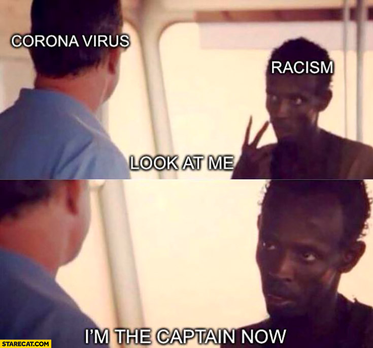 Corona virus racism, look at me I’m the captain now
