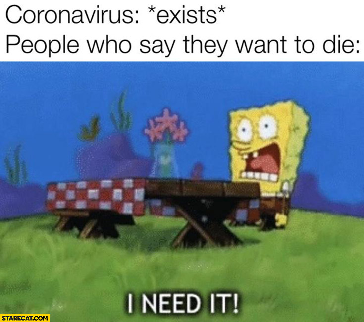 *Coronavirus exists* people who say they want to die: I need it Spongebob