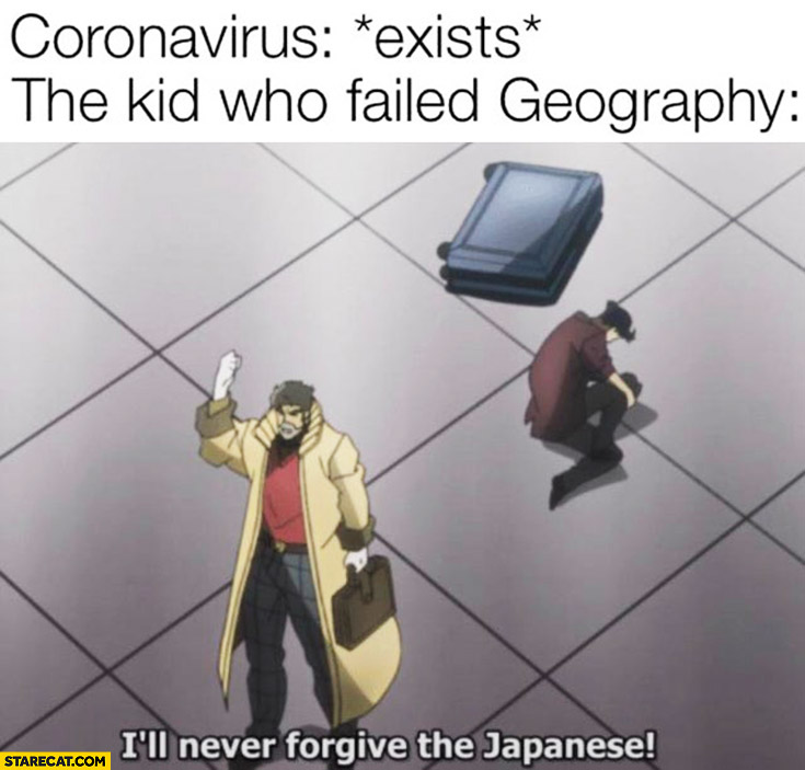 *Coronavirus exists* the kid who failed geography I’ll never forgive the Japanese