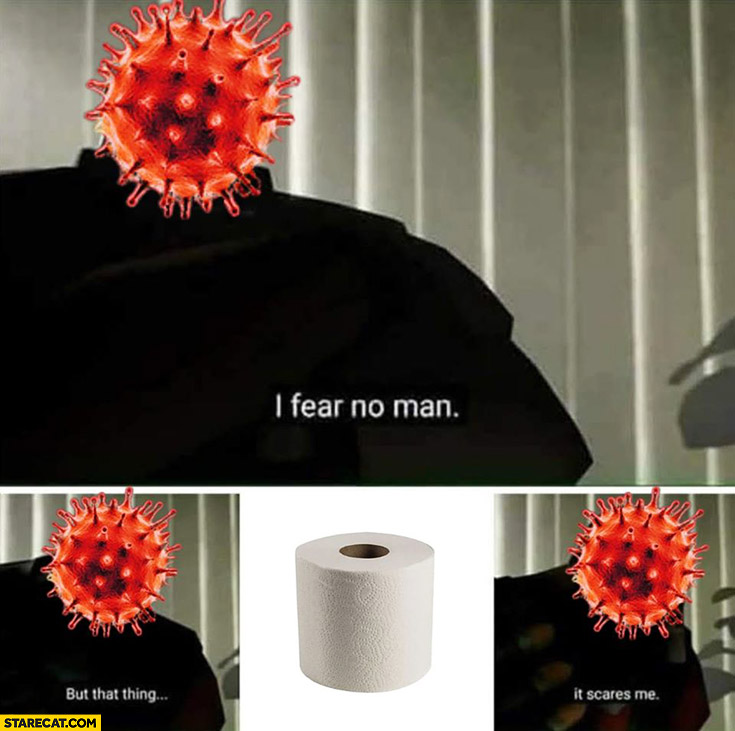 Coronavirus I fear no man but that thing toilet paper it scares me