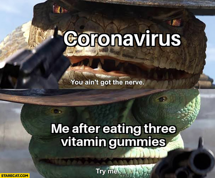 Coronavirus: you ain’t got the nerve, me after eating three vitamin gummies: try me