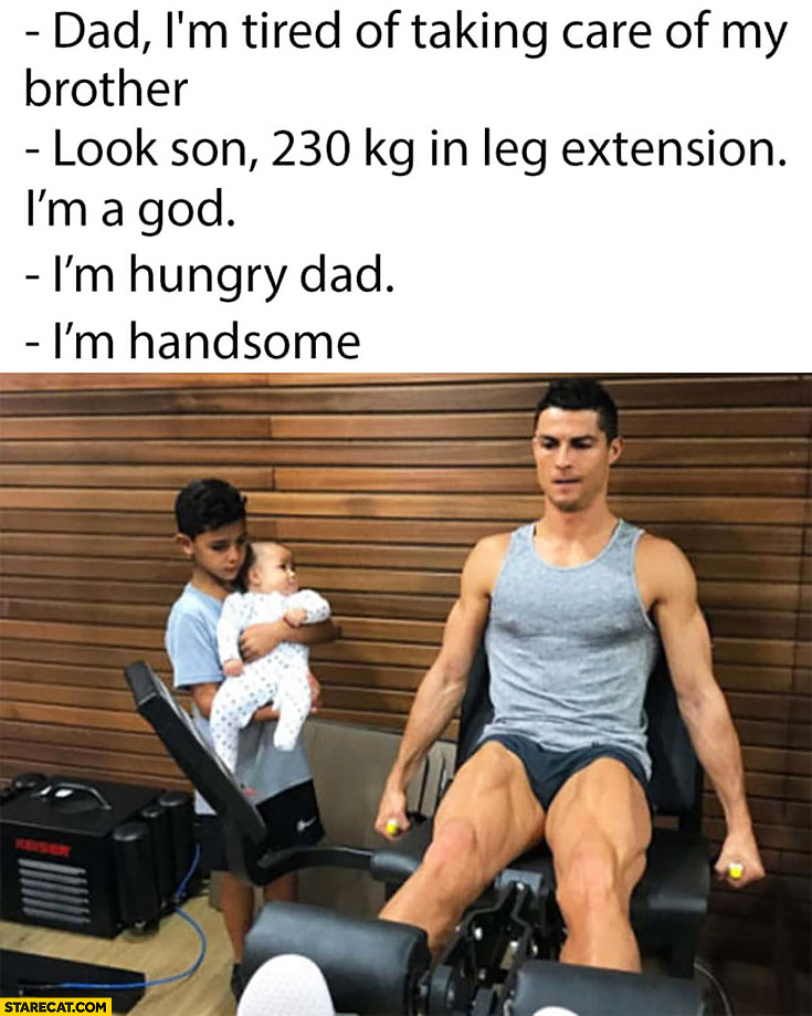 Cristiano Ronaldo with his son: dad, I’m tired of taking care of my brother. Look son, 230 kg in leg extension, I’m a god, I’m hungry dad, I’m handsome