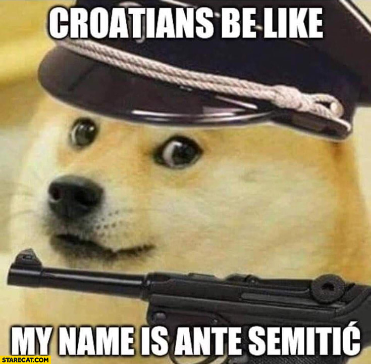 Croatians be like my name is ante semitic dog doge