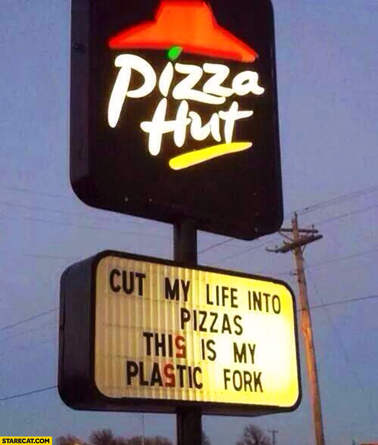 Cut my life into pizzas this is my plastic fork Pizza Hut