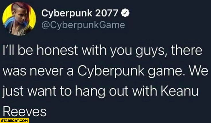 Cyberpunk 2077 there was never a Cyberpunk game, we just want to hang out with Keanu Reeves
