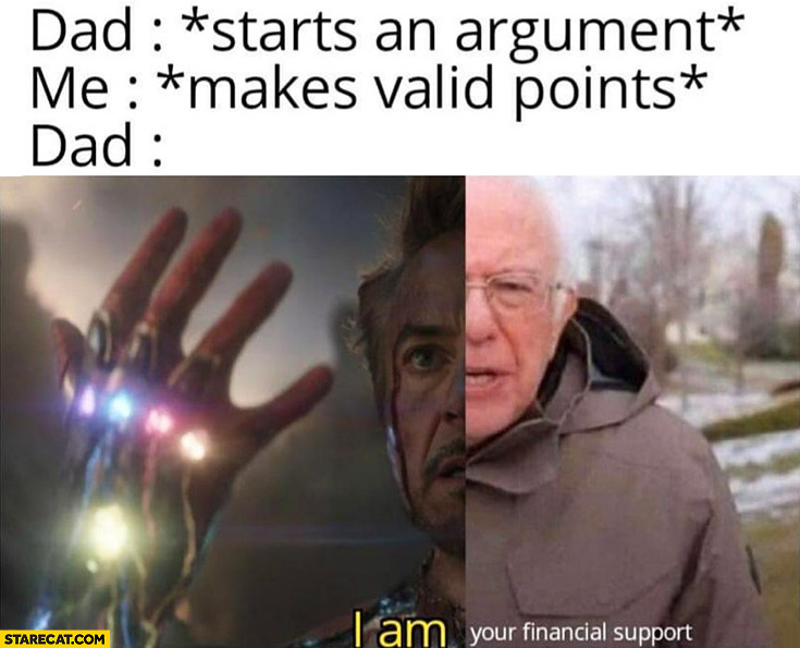 Dad: starts an argument, me: makes valid points, dad: I am your financial support Iron man Bernie Sanders