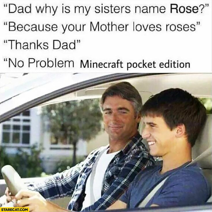 Dad, why is my sisters name Rose? Because your mother loves roses. Thanks dad, no problem Minecraft pocket edition