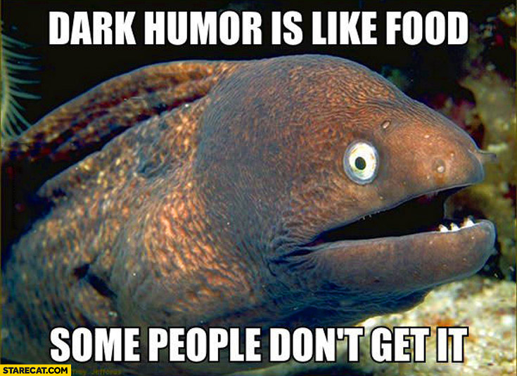Dark homor is like food: some people don’t get it fish