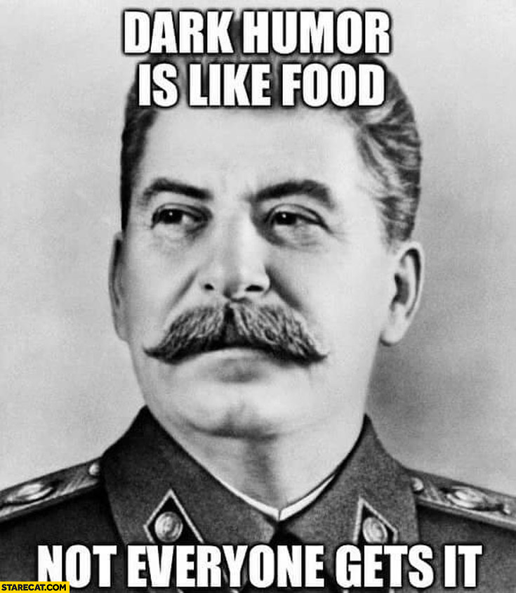 Dark humor is like food not everyone gets it Stalin