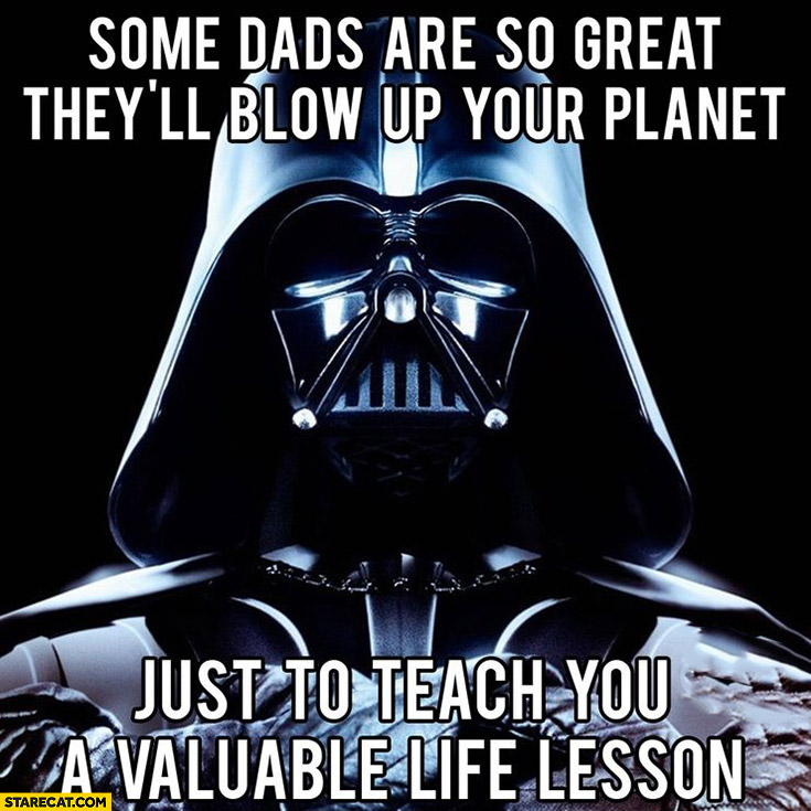 Darth Vader some dads are so great they’ll blow up your planet just to teach you a valuable life lesson