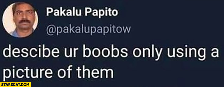 Describe your boob only using a picture of them Pakalu Papito