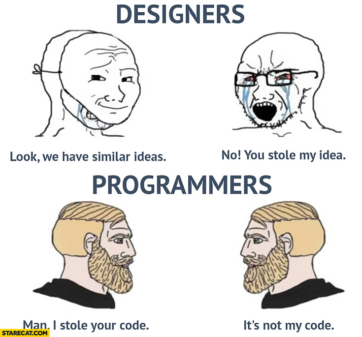 Designers: you stole my idea, programmers: man I stole your code, it’s not my code