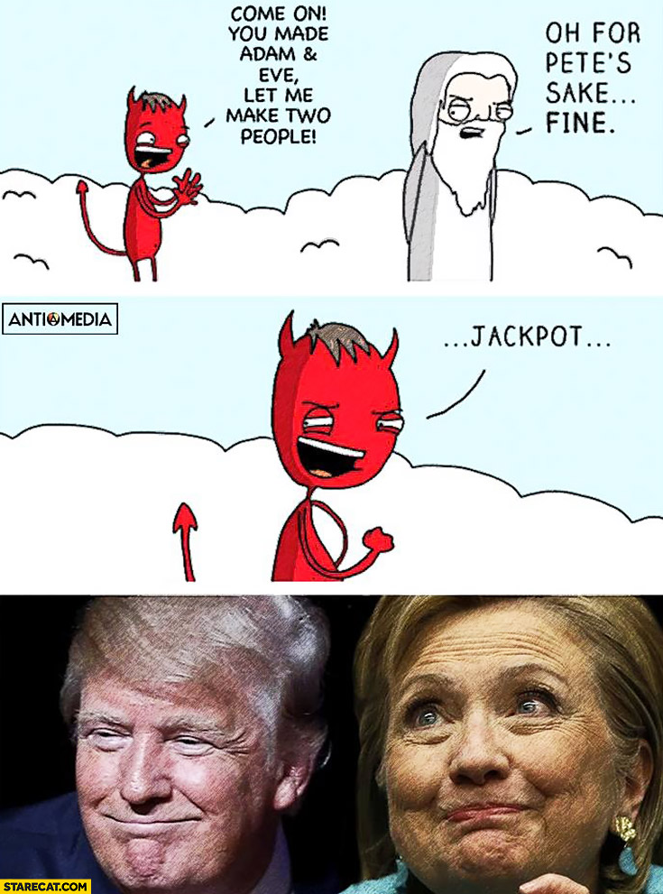 Devil: come on God, let me make two people. Fine. Donald Trump & Hillary Clinton