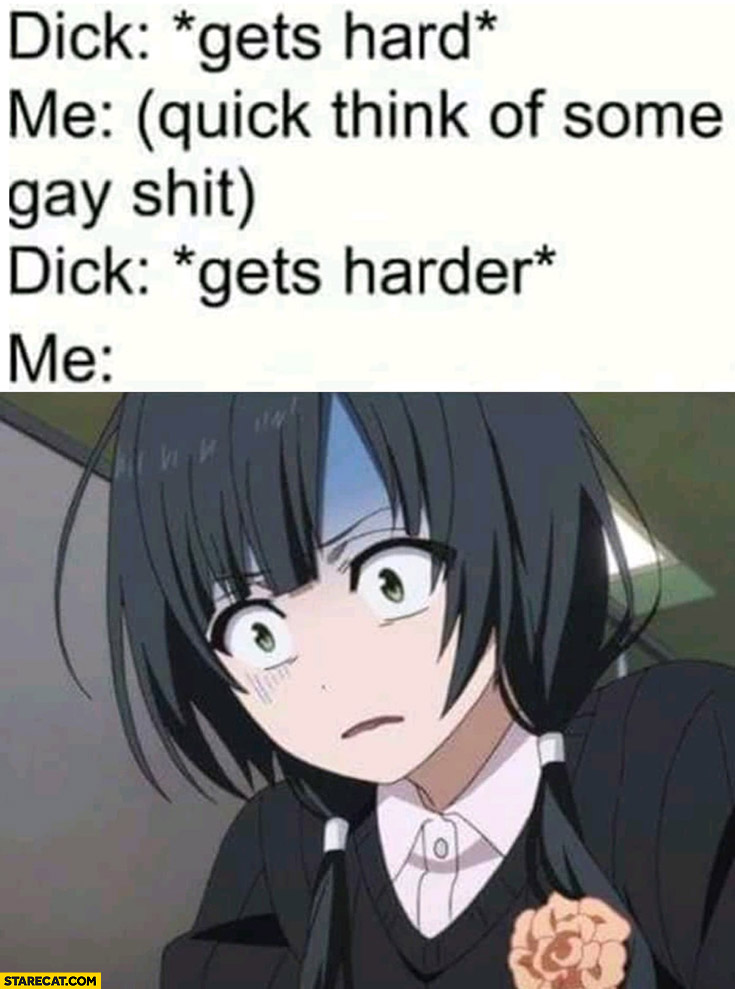Dick gets hard, me: quick think of some gay shit, gets harder confused