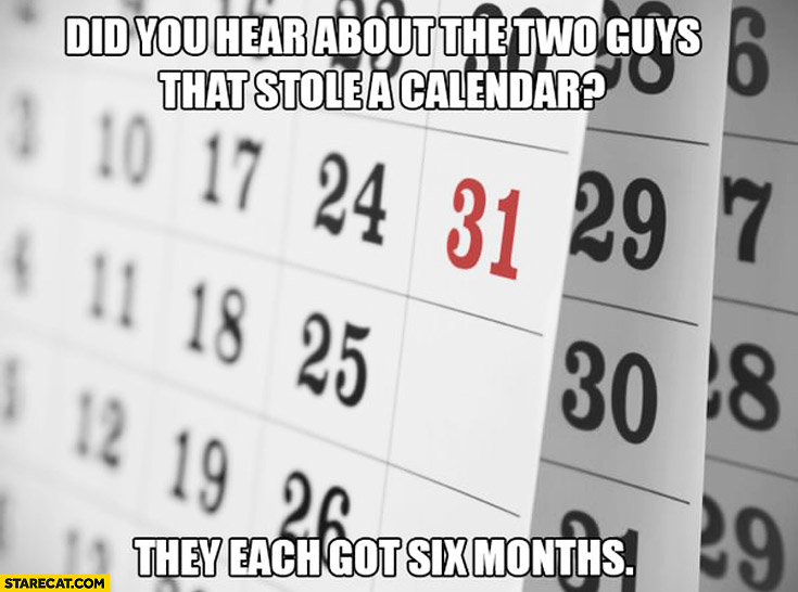 Did you hear about the two guys that stole a calendar? They each got six months