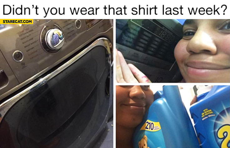 Didn’t you wear that shirt last week?