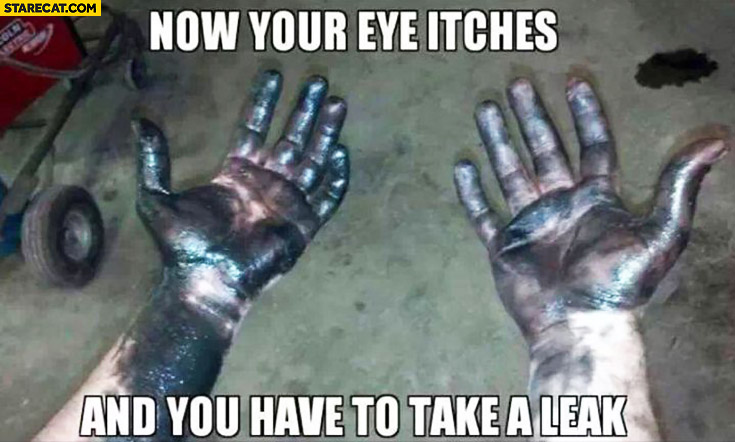 Dirty hands now your eye itches and you have to take a leak