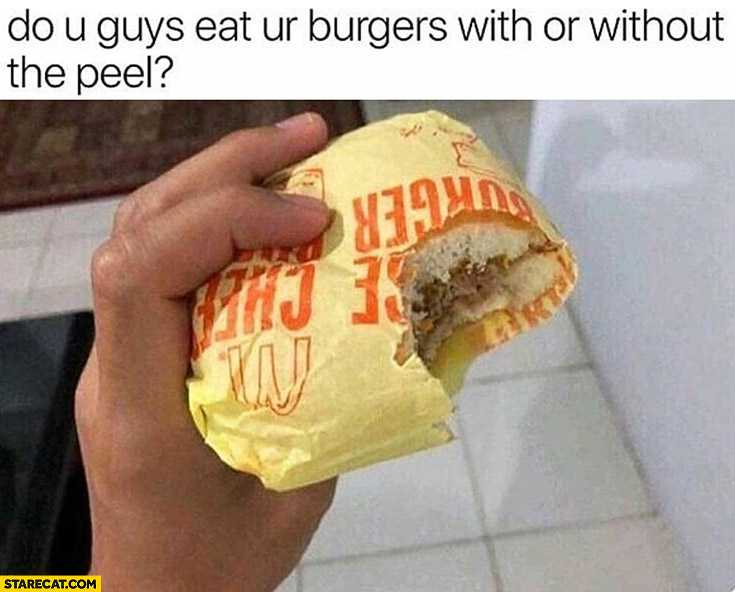 Do you guys eat your burgers with or without the peel? McDonald’s fail