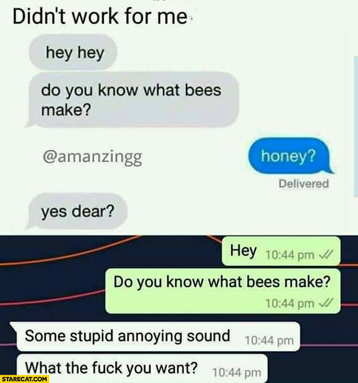 Do you know what bees make? Honey? Yes dear? Didn’t work for me