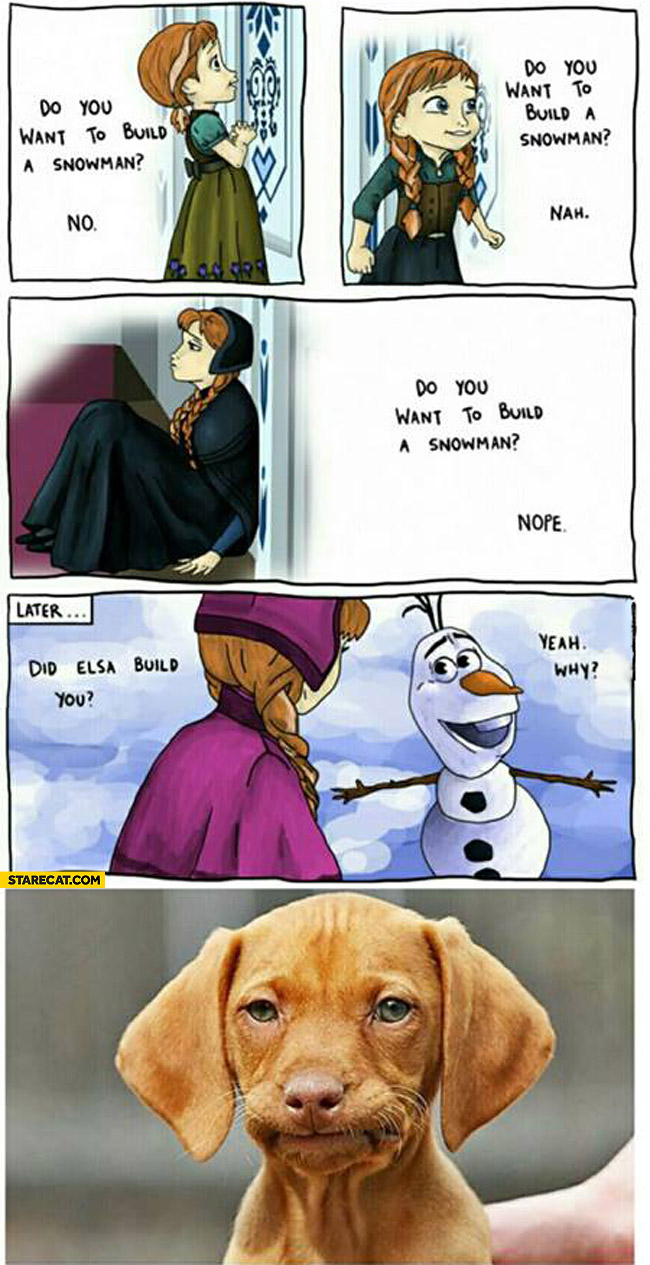 Do you want to build a snowman did Elsa build you? Yeah why?