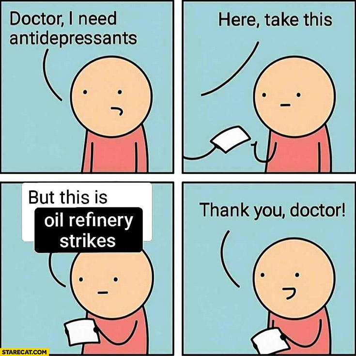 Doctor I need antidepressants, here take this, but this is oil refinery strikes thank you doctor comic
