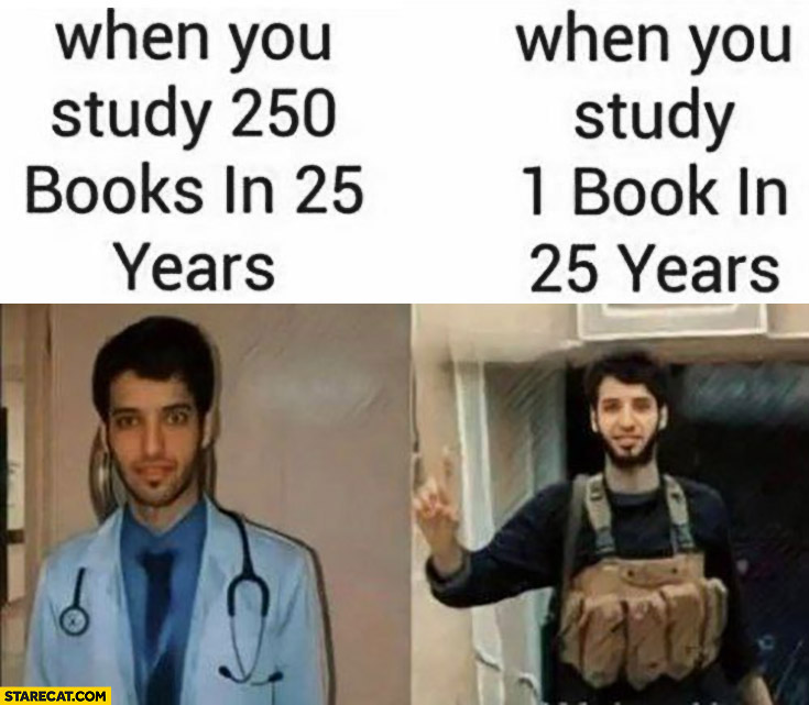 Doctor when you study 250 books in 25 years terrorist when you study 1 book in 25 years
