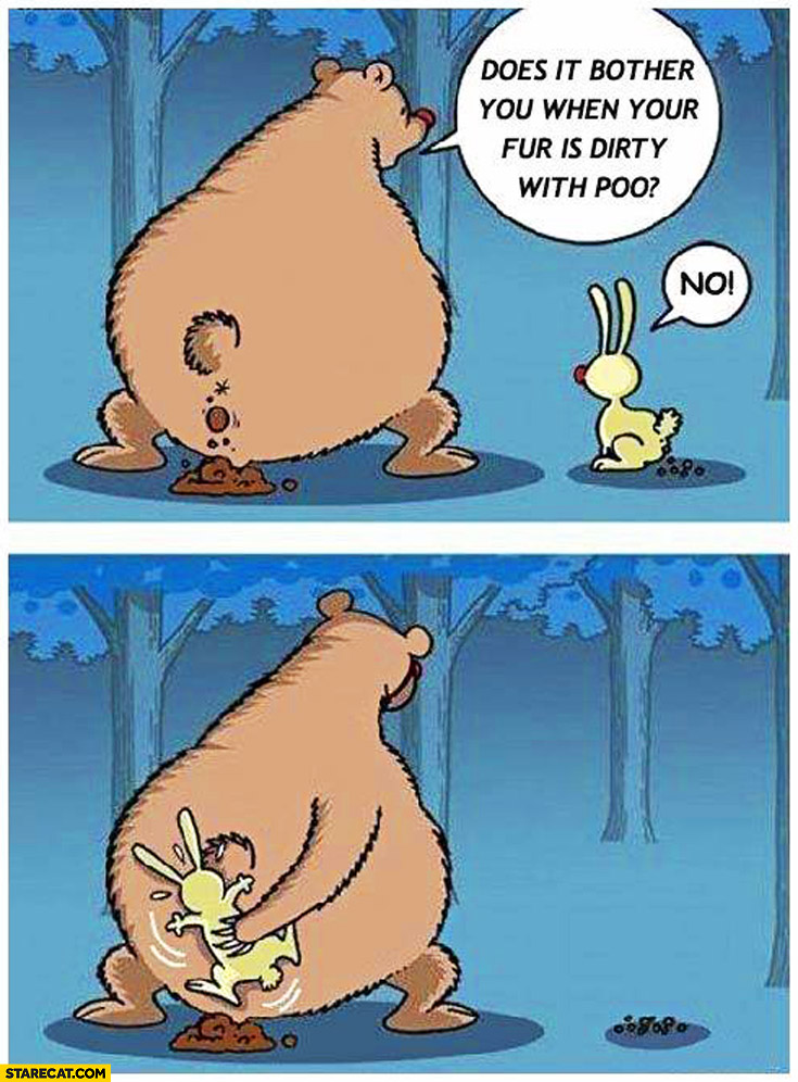 Does it bother you when your fur is dirty with poo? No. fail bear rabbit