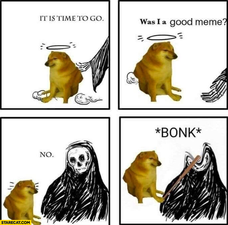 Doge cheems death it is time to go, was I a good meme? No, bonk