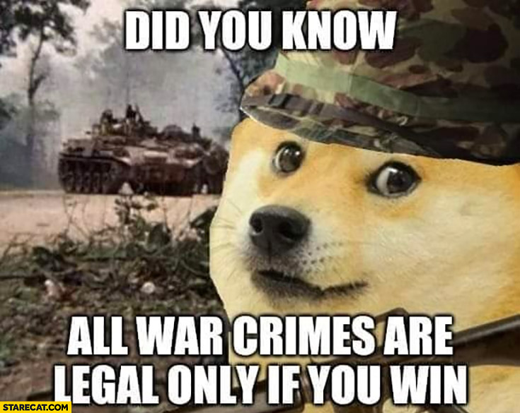 Doge did you know all war crimes are legal only if you win? Dog