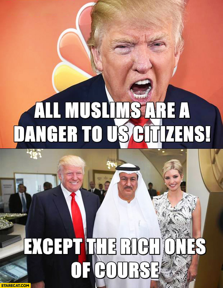 Donald Trump all muslims are danger to us citizens except the rich ones of course