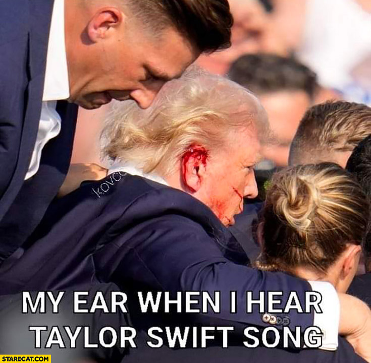 Donald Trump my ear when I hear Taylor Swift song bloody ear rally shooting