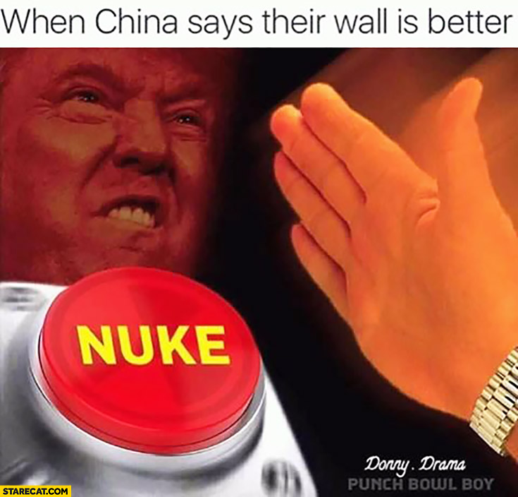 Donald Trump when China says their wall is better nuke button