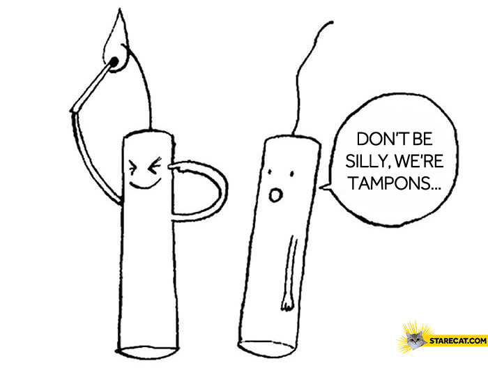 Don’t be stupid we’re tampons