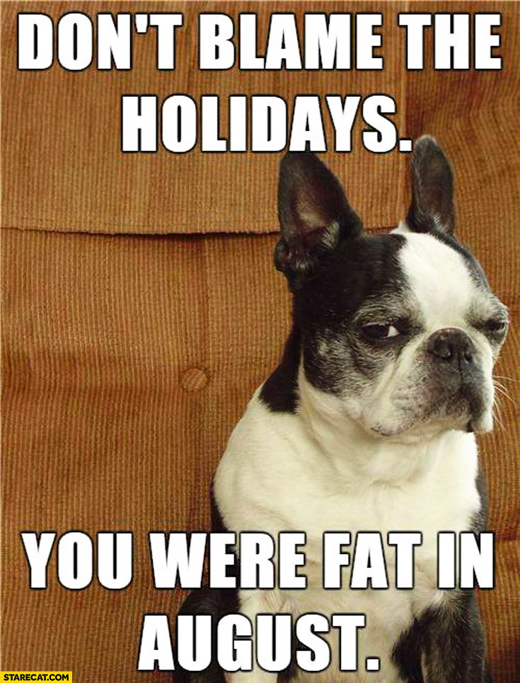 Don’t blame the holidays you were fat in August