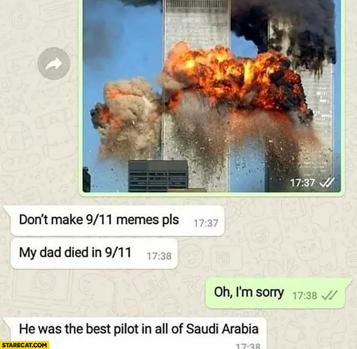 Don’t make 9 11 memes please, my dad died in 9/11 he was the best pilot in all of Saudi Arabia